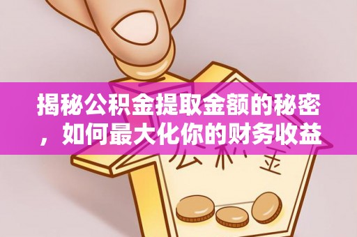 景洪揭秘公积金提取金额的秘密，如何最大化你的财务收益