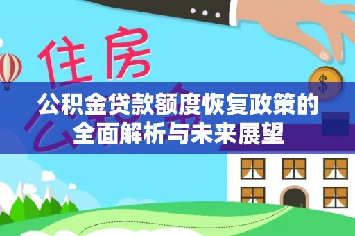 景洪公积金贷款额度恢复政策的全面解析与未来展望
