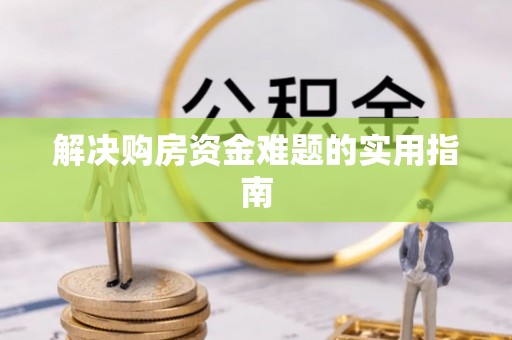 景洪解决购房资金难题的实用指南