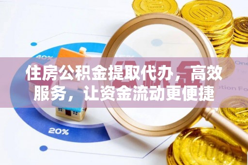 景洪住房公积金提取代办，高效服务，让资金流动更便捷