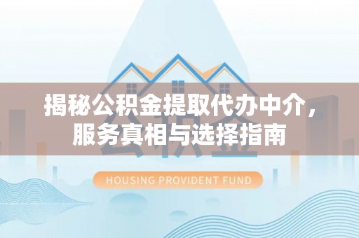 景洪揭秘公积金提取代办中介，服务真相与选择指南