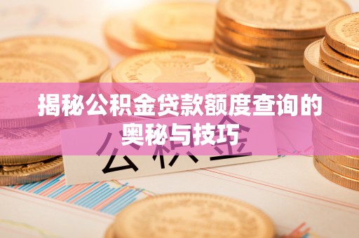 景洪揭秘公积金贷款额度查询的奥秘与技巧