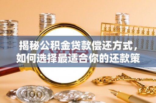 景洪揭秘公积金贷款偿还方式，如何选择最适合你的还款策略