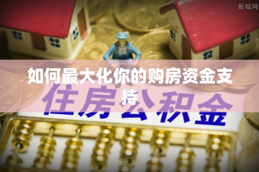 景洪如何最大化你的购房资金支持