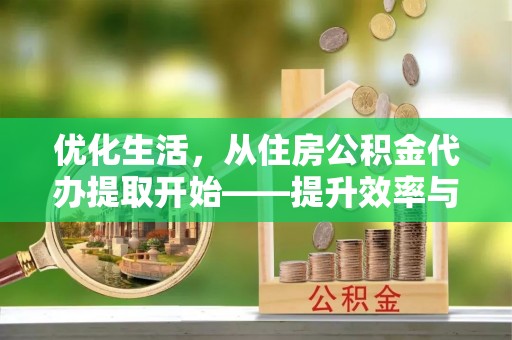 景洪优化生活，从住房公积金代办提取开始——提升效率与便捷的秘诀