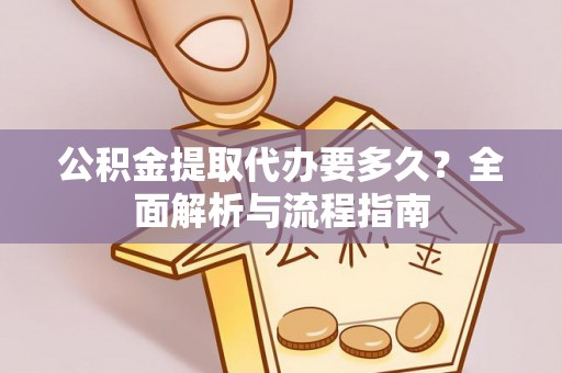 景洪公积金提取代办要多久？全面解析与流程指南