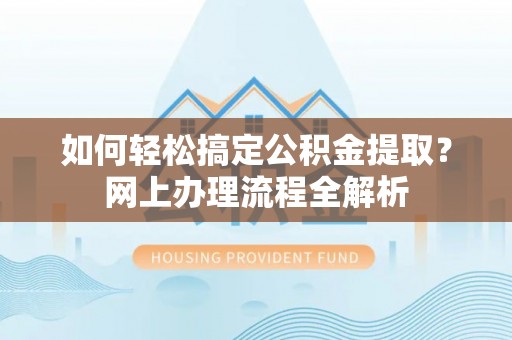 景洪如何轻松搞定公积金提取？网上办理流程全解析