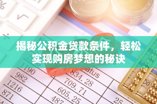 景洪揭秘公积金贷款条件，轻松实现购房梦想的秘诀