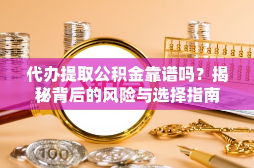景洪代办提取公积金靠谱吗？揭秘背后的风险与选择指南