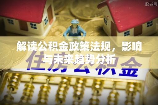 景洪解读公积金政策法规，影响与未来趋势分析