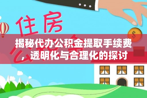 景洪揭秘代办公积金提取手续费，透明化与合理化的探讨