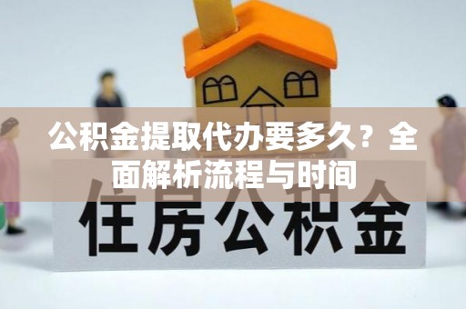 景洪公积金提取代办要多久？全面解析流程与时间