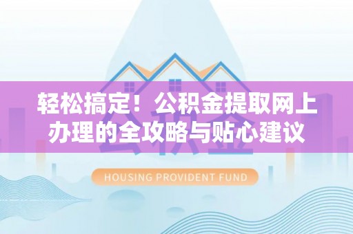 景洪轻松搞定！公积金提取网上办理的全攻略与贴心建议