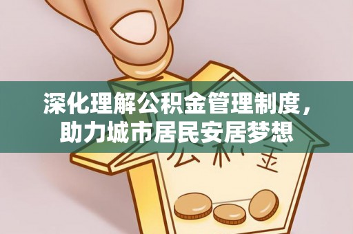 景洪深化理解公积金管理制度，助力城市居民安居梦想