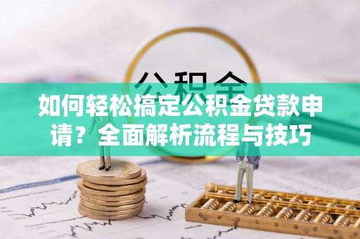 景洪如何轻松搞定公积金贷款申请？全面解析流程与技巧