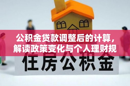 景洪公积金贷款调整后的计算，解读政策变化与个人理财规划