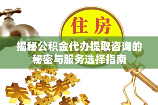 景洪揭秘公积金代办提取咨询的秘密与服务选择指南