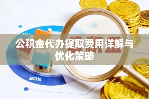 景洪公积金代办提取费用详解与优化策略