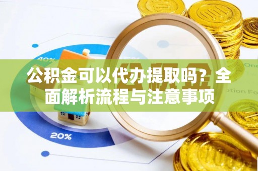 景洪公积金可以代办提取吗？全面解析流程与注意事项