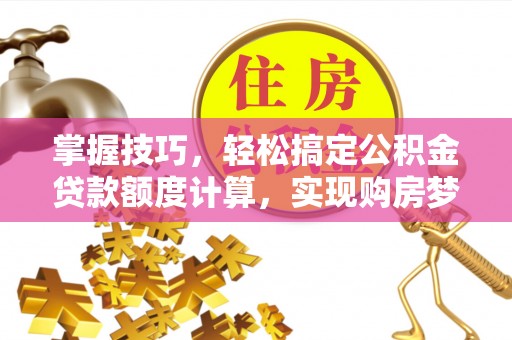 景洪掌握技巧，轻松搞定公积金贷款额度计算，实现购房梦想