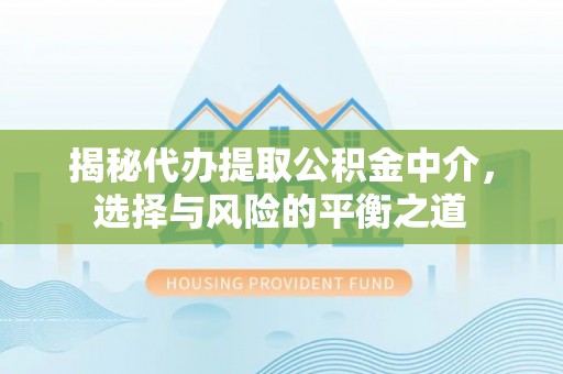 景洪揭秘代办提取公积金中介，选择与风险的平衡之道