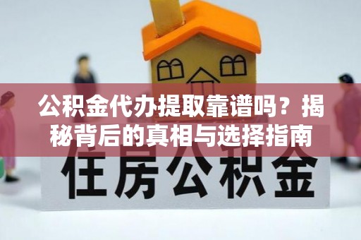 景洪公积金代办提取靠谱吗？揭秘背后的真相与选择指南