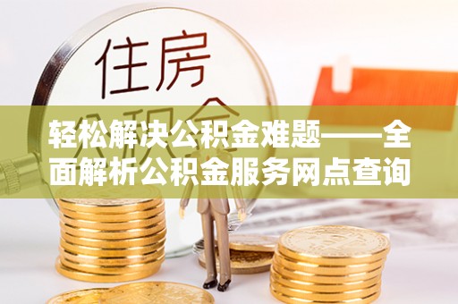 景洪轻松解决公积金难题——全面解析公积金服务网点查询技巧