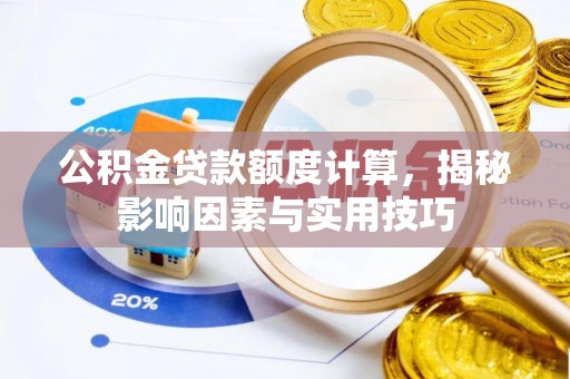 景洪公积金贷款额度计算，揭秘影响因素与实用技巧