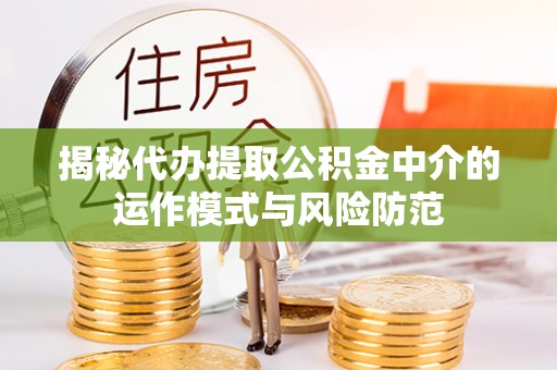 景洪揭秘代办提取公积金中介的运作模式与风险防范