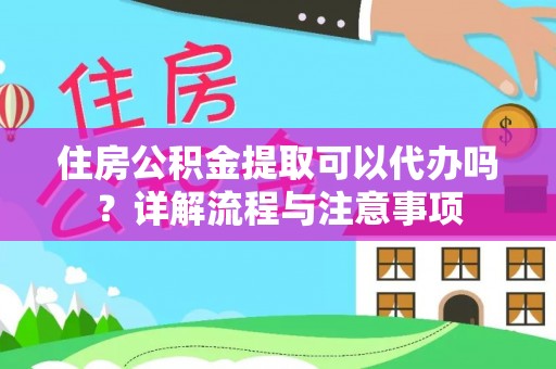 景洪住房公积金提取可以代办吗？详解流程与注意事项
