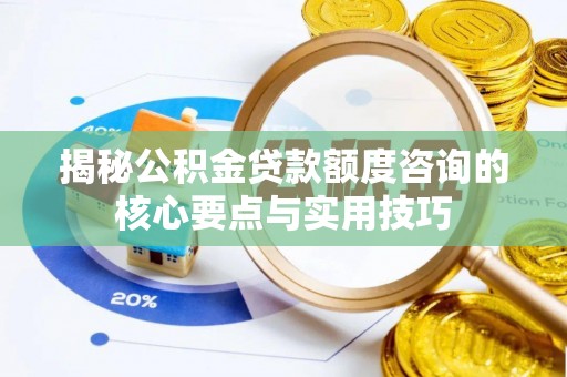 景洪揭秘公积金贷款额度咨询的核心要点与实用技巧