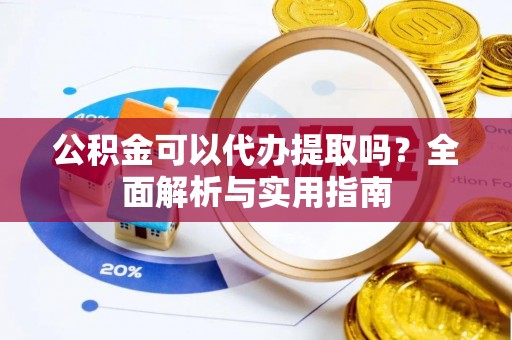 景洪公积金可以代办提取吗？全面解析与实用指南