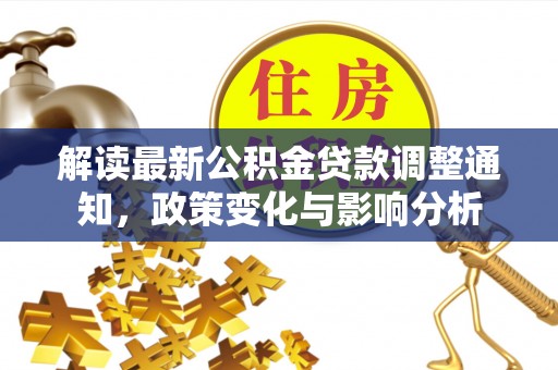 景洪解读最新公积金贷款调整通知，政策变化与影响分析