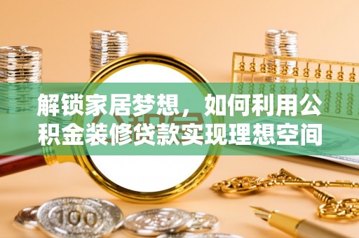 景洪解锁家居梦想，如何利用公积金装修贷款实现理想空间