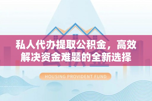 景洪私人代办提取公积金，高效解决资金难题的全新选择