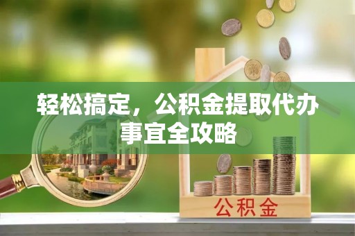 景洪轻松搞定，公积金提取代办事宜全攻略