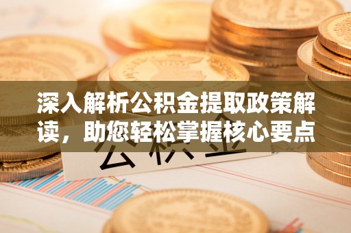 景洪深入解析公积金提取政策解读，助您轻松掌握核心要点
