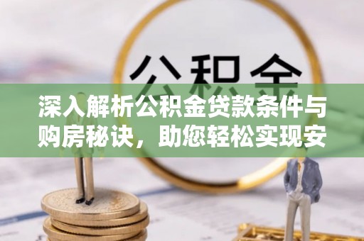 景洪深入解析公积金贷款条件与购房秘诀，助您轻松实现安居梦