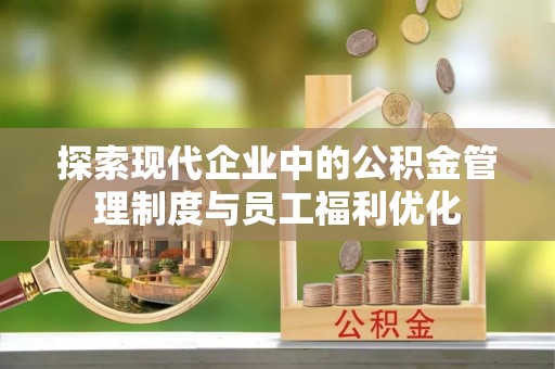 景洪探索现代企业中的公积金管理制度与员工福利优化