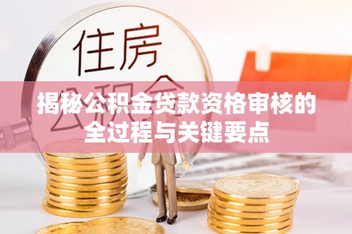 景洪揭秘公积金贷款资格审核的全过程与关键要点