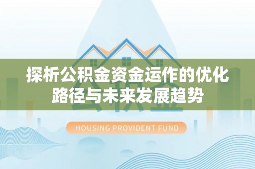 景洪探析公积金资金运作的优化路径与未来发展趋势