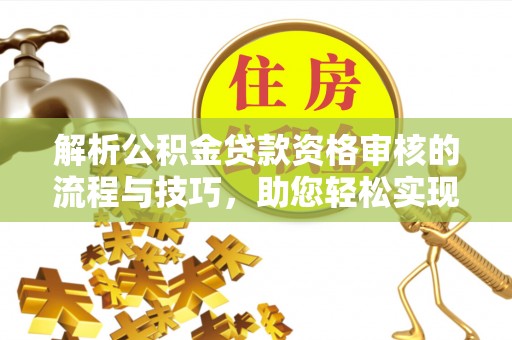 景洪解析公积金贷款资格审核的流程与技巧，助您轻松实现购房梦