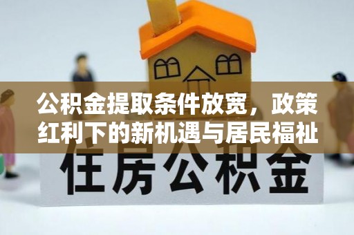 景洪公积金提取条件放宽，政策红利下的新机遇与居民福祉提升