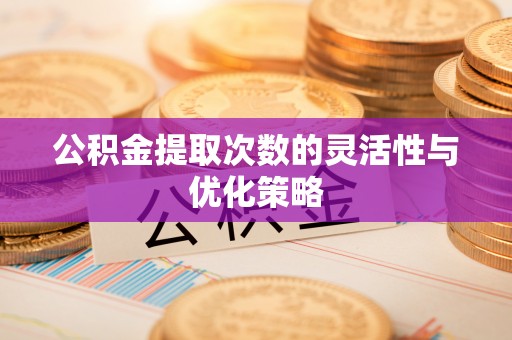 景洪公积金提取次数的灵活性与优化策略