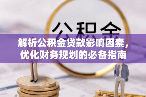 景洪解析公积金贷款影响因素，优化财务规划的必备指南