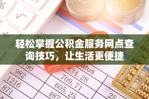 景洪轻松掌握公积金服务网点查询技巧，让生活更便捷