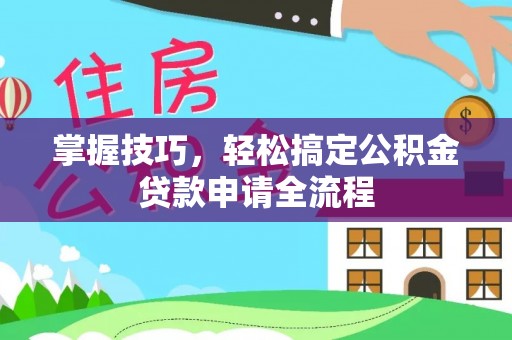 景洪掌握技巧，轻松搞定公积金贷款申请全流程