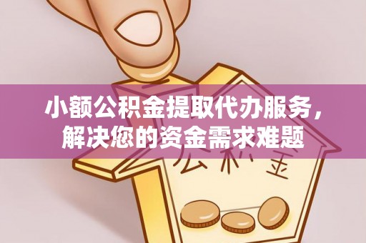 景洪小额公积金提取代办服务，解决您的资金需求难题