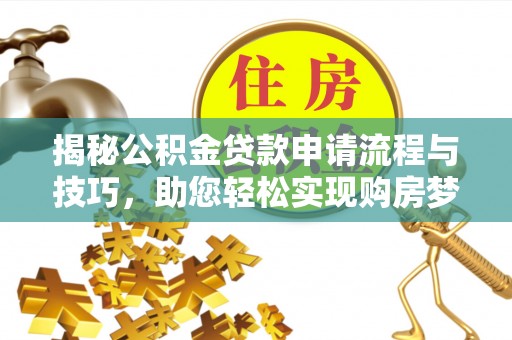 景洪揭秘公积金贷款申请流程与技巧，助您轻松实现购房梦
