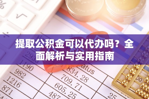 景洪提取公积金可以代办吗？全面解析与实用指南